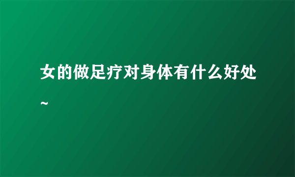 女的做足疗对身体有什么好处~