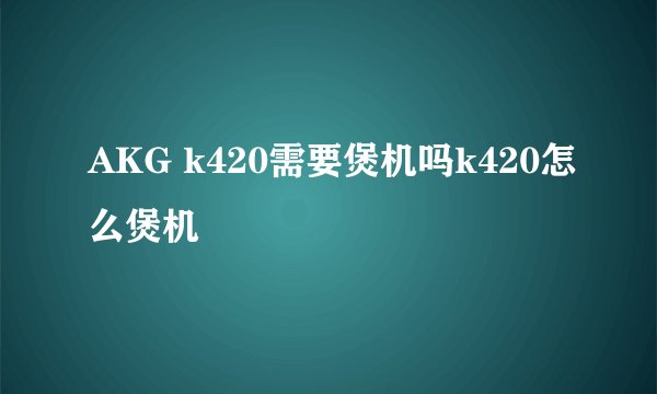 AKG k420需要煲机吗k420怎么煲机