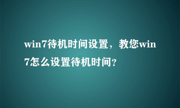 win7待机时间设置，教您win7怎么设置待机时间？