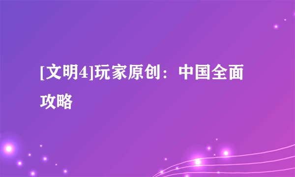 [文明4]玩家原创：中国全面攻略