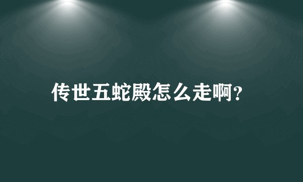 传世五蛇殿怎么走啊？