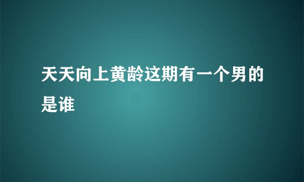天天向上黄龄这期有一个男的是谁