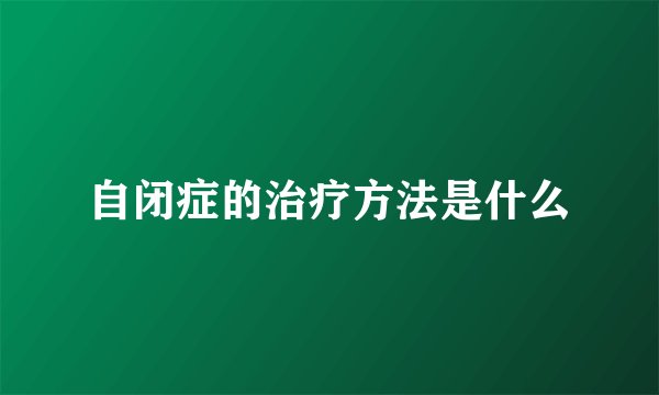 自闭症的治疗方法是什么
