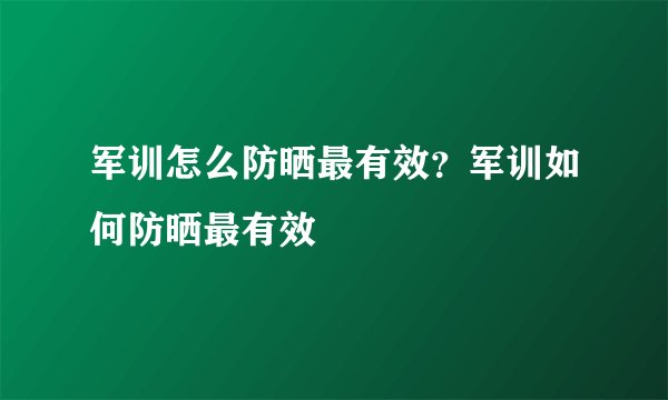军训怎么防晒最有效？军训如何防晒最有效