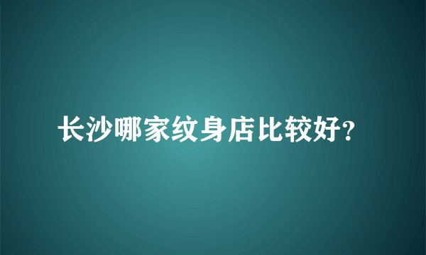 长沙哪家纹身店比较好?