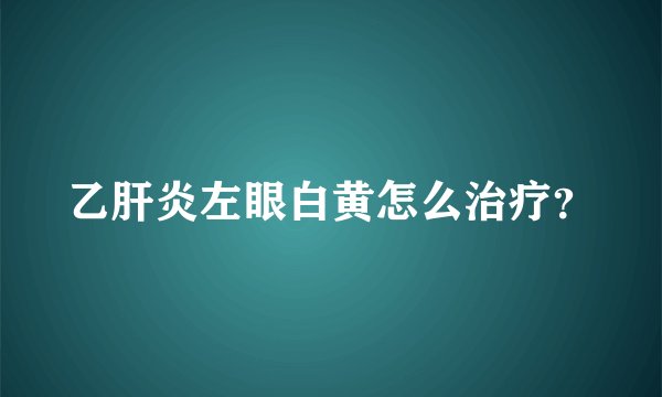 乙肝炎左眼白黄怎么治疗？