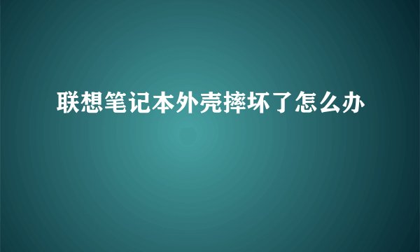 联想笔记本外壳摔坏了怎么办