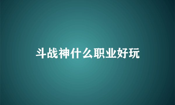 斗战神什么职业好玩