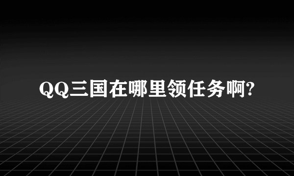 QQ三国在哪里领任务啊?