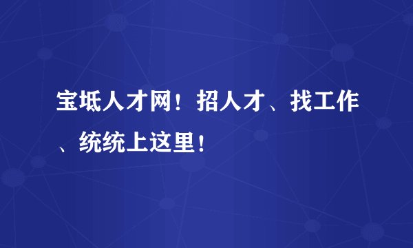 宝坻人才网！招人才、找工作、统统上这里！