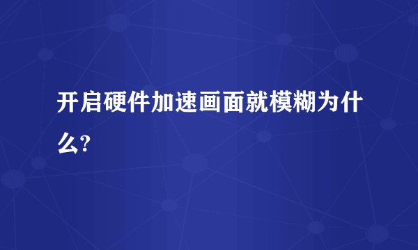开启硬件加速画面就模糊为什么?