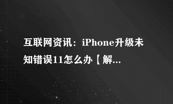 互联网资讯：iPhone升级未知错误11怎么办【解决方法】