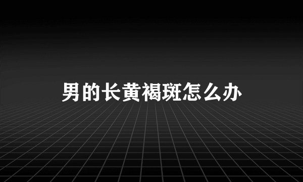 男的长黄褐斑怎么办
