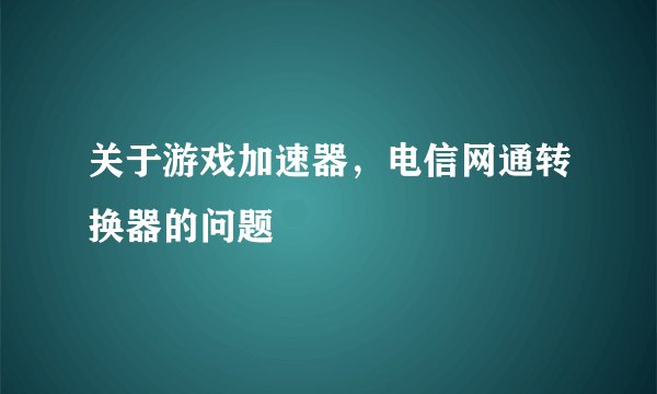 关于游戏加速器，电信网通转换器的问题
