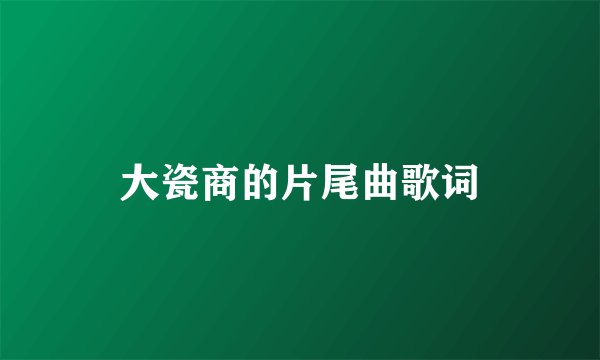 大瓷商的片尾曲歌词