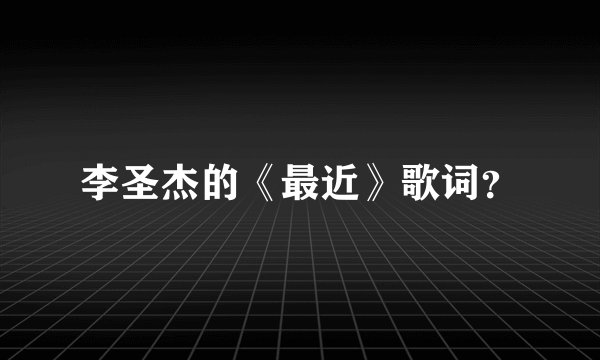 李圣杰的《最近》歌词?