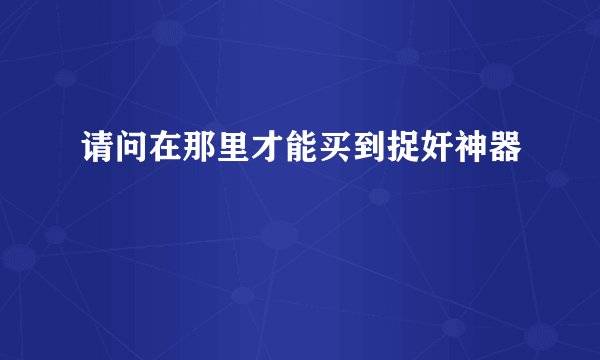 请问在那里才能买到捉奸神器