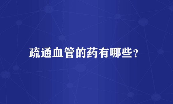 疏通血管的药有哪些？