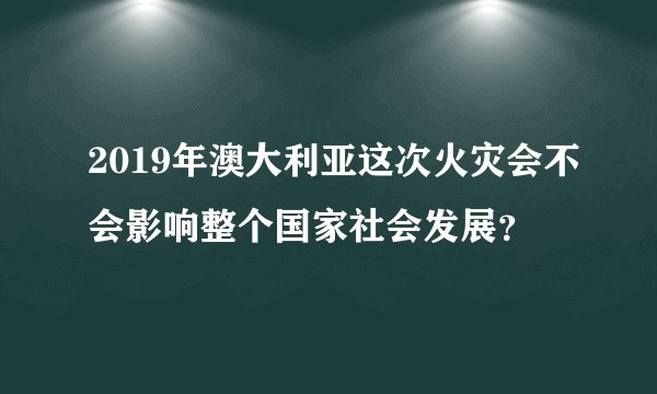 2019年澳大利亚这次火灾会不会影响整个国家社会发展？