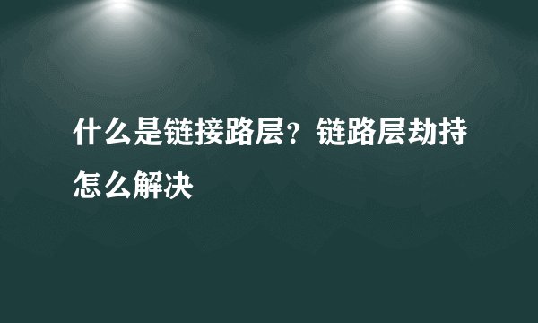 什么是链接路层？链路层劫持怎么解决
