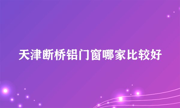 天津断桥铝门窗哪家比较好