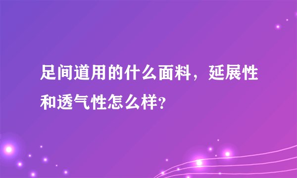 足间道用的什么面料，延展性和透气性怎么样？