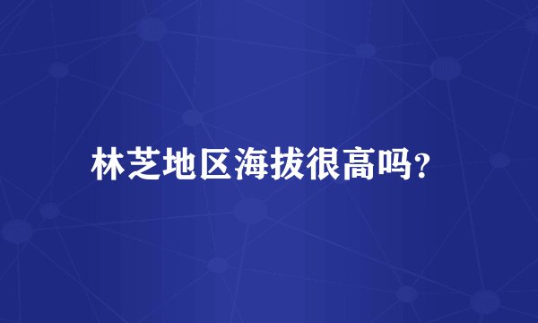 林芝地区海拔很高吗？