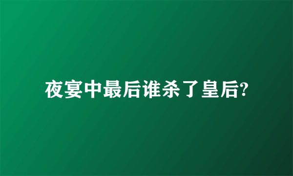 夜宴中最后谁杀了皇后?