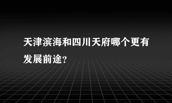 天津滨海和四川天府哪个更有发展前途？