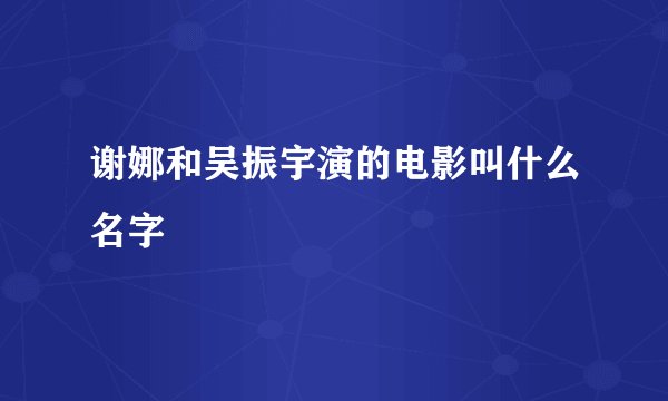 谢娜和吴振宇演的电影叫什么名字