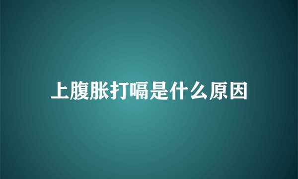 上腹胀打嗝是什么原因