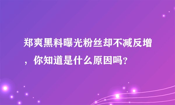 郑爽黑料曝光粉丝却不减反增，你知道是什么原因吗？