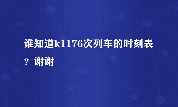 谁知道k1176次列车的时刻表？谢谢