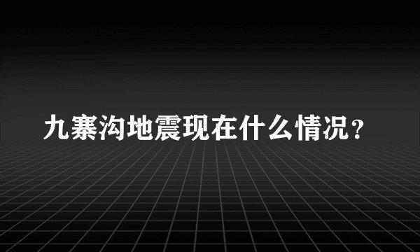 九寨沟地震现在什么情况？