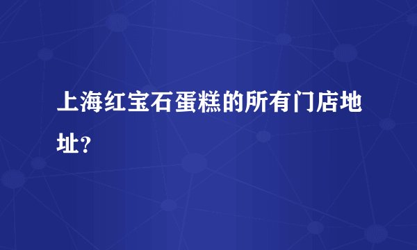 上海红宝石蛋糕的所有门店地址?