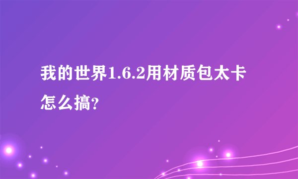 我的世界1.6.2用材质包太卡怎么搞？