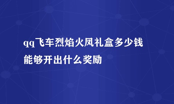 qq飞车烈焰火凤礼盒多少钱 能够开出什么奖励