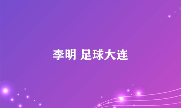 李明 足球大连