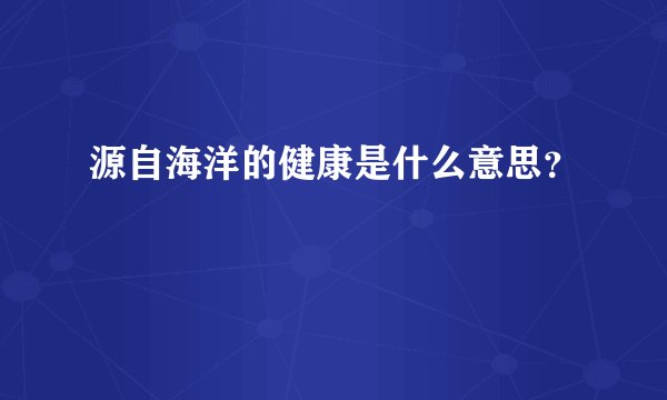 源自海洋的健康是什么意思？