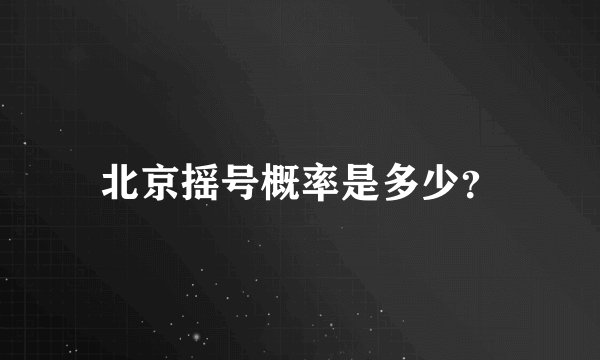 北京摇号概率是多少？