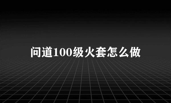 问道100级火套怎么做