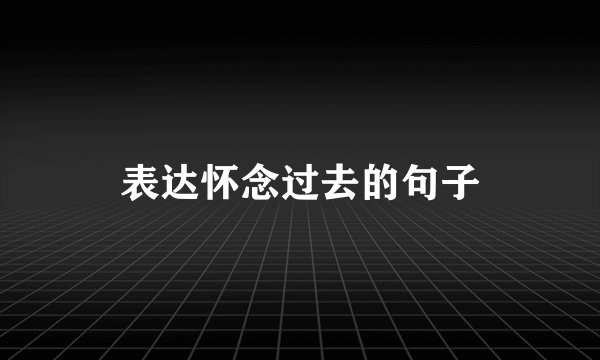 表达怀念过去的句子