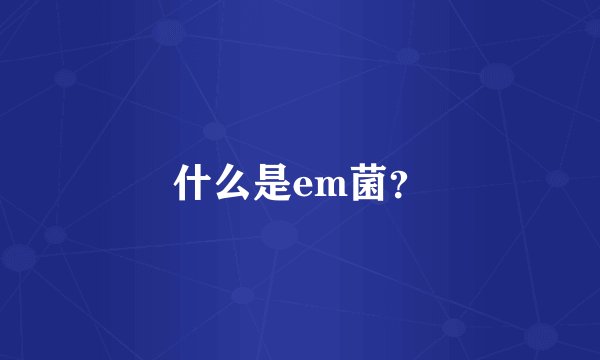 什么是em菌?
