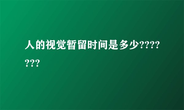 人的视觉暂留时间是多少???????