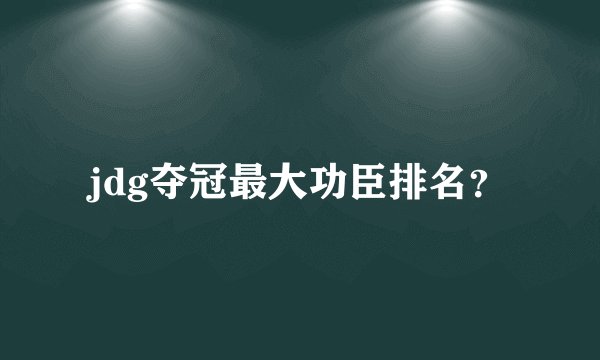 jdg夺冠最大功臣排名？