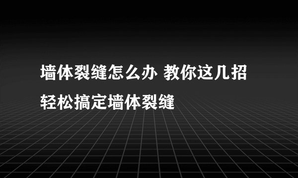 墙体裂缝怎么办 教你这几招轻松搞定墙体裂缝