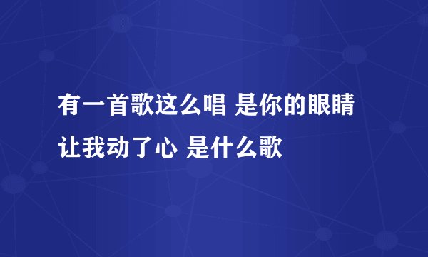 有一首歌这么唱 是你的眼睛让我动了心 是什么歌