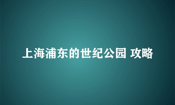 上海浦东的世纪公园 攻略