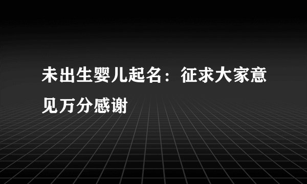 未出生婴儿起名：征求大家意见万分感谢