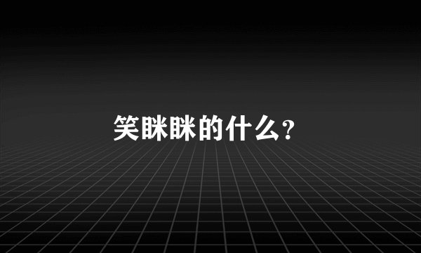 笑眯眯的什么？